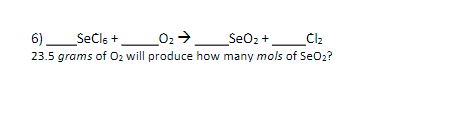 6)_SeCls +_02 →_SeOz+ __Cl2
23.5 grams of 02 will produce how many mols of SeO2?
