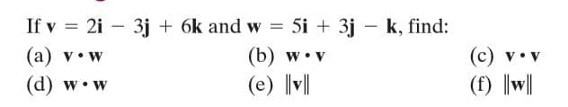 If v = 2i – 3j + 6k and w
= 5i + 3j - k, find:
|
|
(а) v- w
(b) w•v
(c) v• v
(d) w•w
(e) ||v|
(f) |w||

