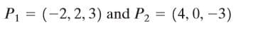 P1 = (-2, 2, 3) and P2 =
(4, 0, -3)
