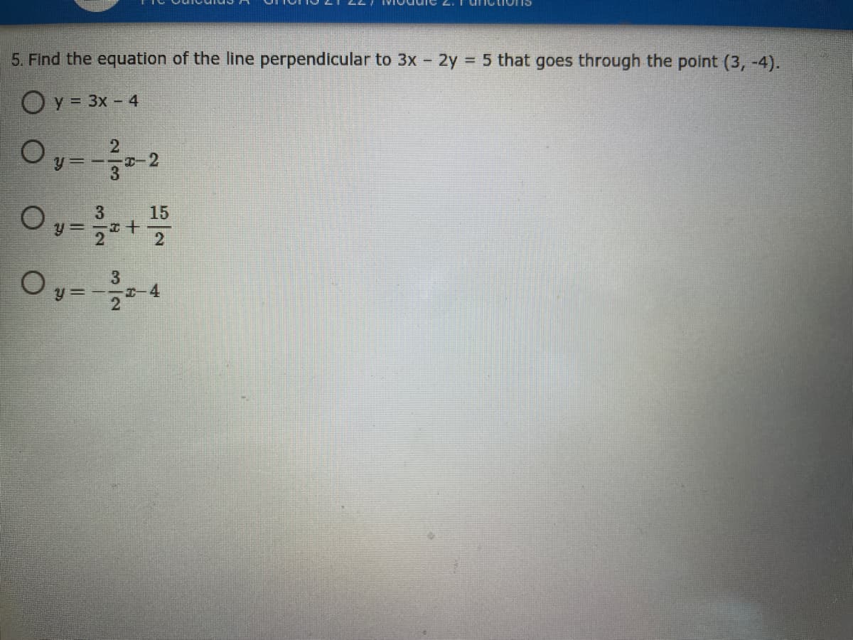5. Find the equation of the line perpendicular to 3x 2y 5 that goes through the point (3, -4).
Oy = 3x - 4
2
Oy=+
3
15
2
y =
