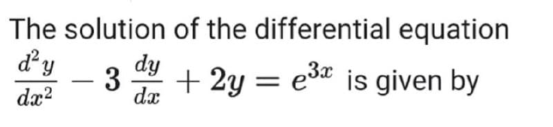 The solution of the differential equation
dy
dy
3
dx
+ 2y = e3* is given by
dx?
