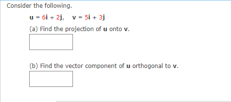 Consider the following.
u = 6i + 2j, v = 5i + 3j
(a) Find the projection of u onto v.
(b) Find the vector component of u orthogonal to v.

