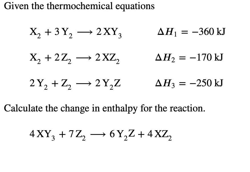 Given the thermochemical equations
X, + 3 Y,
— 2XҮ,
AH1 = -360 kJ
X, + 2Z,
2 XZ,
ΔΗ
= -170 kJ
2 Y, + Z, → 2 Y,Z
AH3 = -250 kJ
%3D
Calculate the change in enthalpy for the reaction.
4 XY, + 7Z,
- 6 Y,Z + 4 XZ,
21
