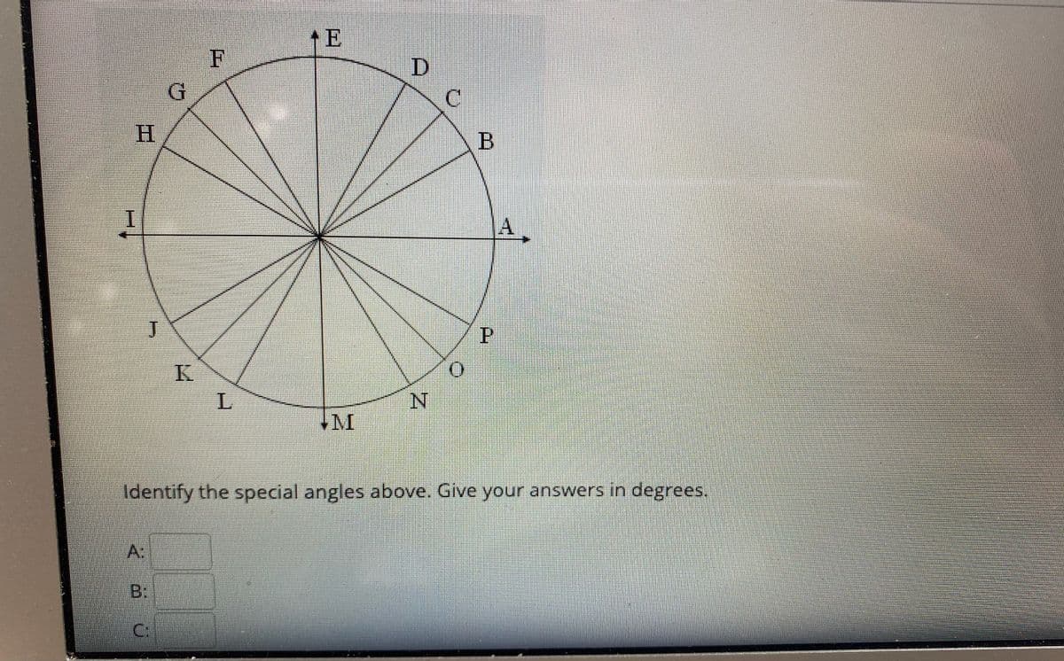 F
H.
I.
A.
P.
K.
Identify the special angles above. Give your answers in degrees.
A:
B:
C:
