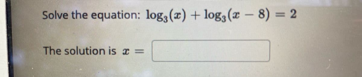 Solve the equation: log3 (x) + log3 (x - 8) 2
The solution is x =
