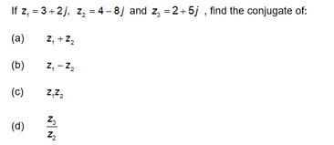 If z, = 3+2). z, = 4 - 8j and z, = 2+5j , find the conjugate of:
(a)
z, + 22
(b)
z, -z,
(c)
z,
(d)
