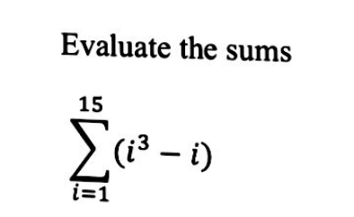 Evaluate the sums
15
(i3 – i)
i=1
