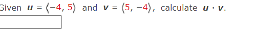 Given u
= (-4, 5) and v =
(5, -4), calculate u· v.
