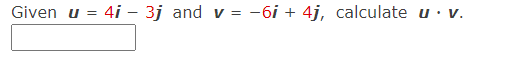 Given u = 4i – 3j and v = -6i + 4j, calculate u· v.
