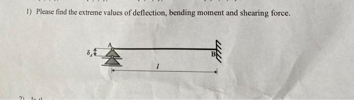 21
1) Please find the extreme values of deflection, bending moment and shearing force.
To at