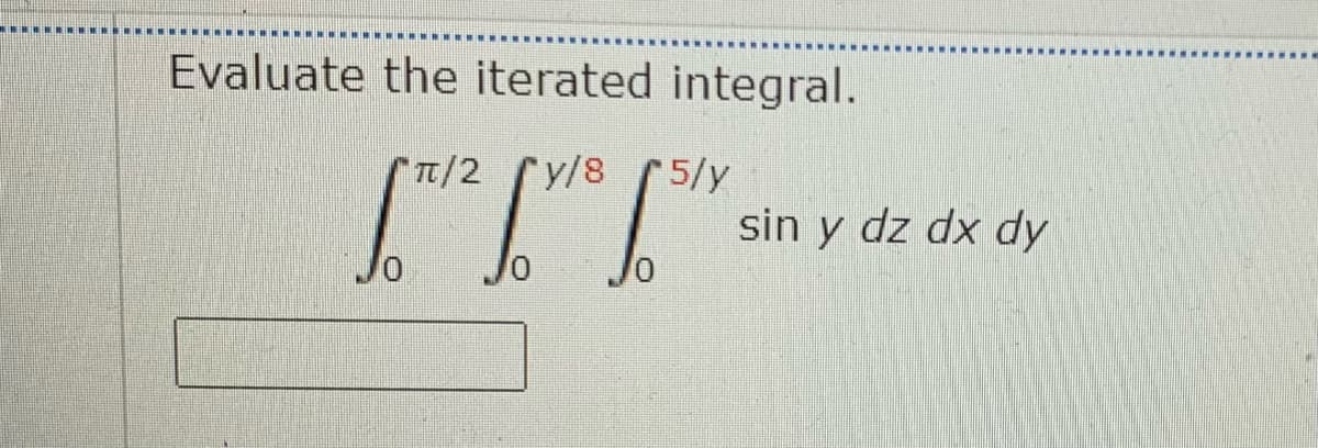 Evaluate the iterated integral.
t/2 y/8
5/y
sin y dz dx dy
Jo
