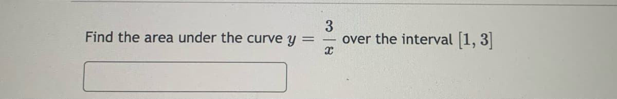 3
over the interval [1, 3
Find the area under the curve y
