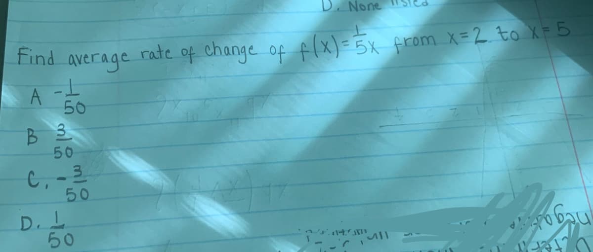 D. None
Find average
rate
of change of flx) = 5x from X=2 to X = 5
T-
50
B 3
50
3.
C,
50
D. L
50
