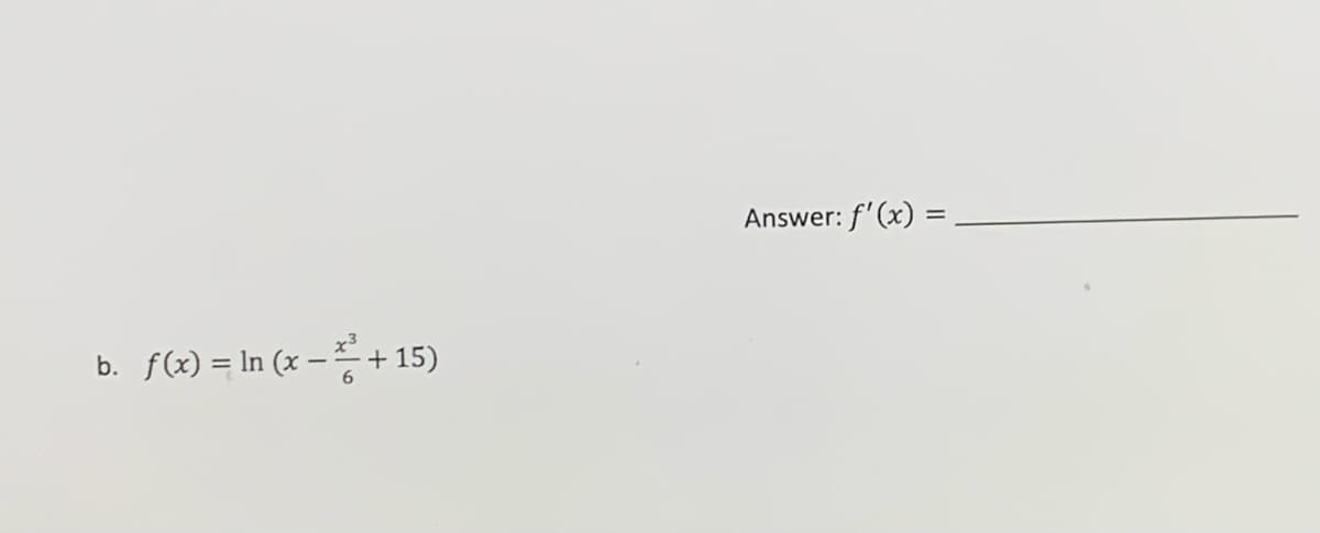 Answer: f'(x) =
b.
f(x) = In (x – + 15)
