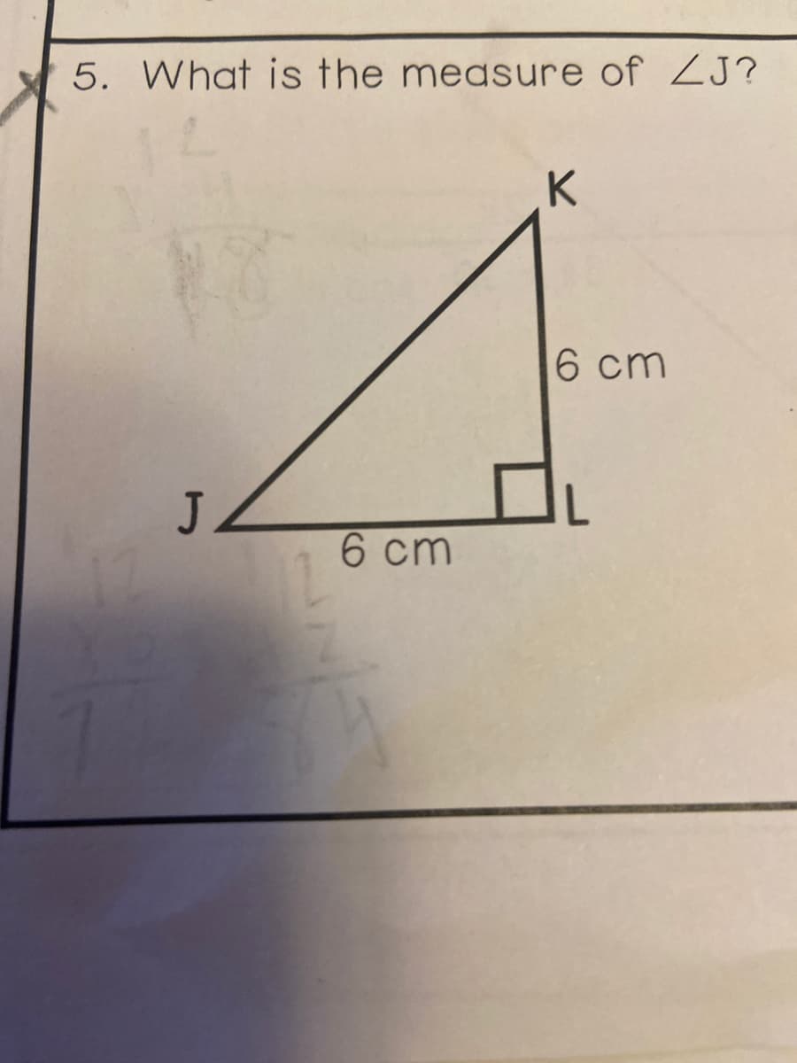 5. What is the measure of ZJ?
K
6 cm
6 cm
JI
