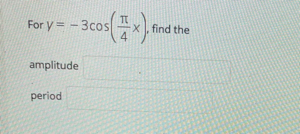 For y= -3cos
X, find the
4
amplitude
period
