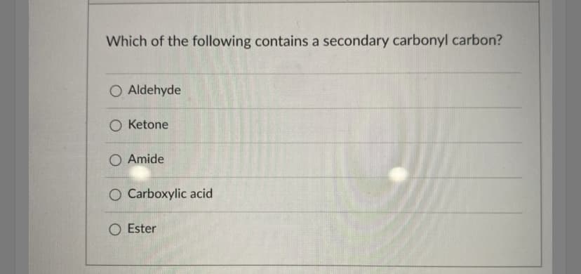 Which of the following contains a secondary carbonyl carbon?
O Aldehyde
O Ketone
O Amide
O Carboxylic acid
Ester
