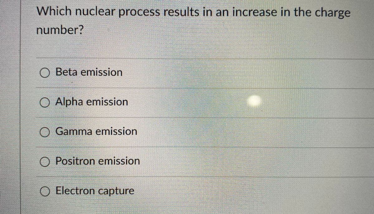 Which nuclear process results in an increase in the charge
number?
O Beta emission
O Alpha emission
O Gamma emission
O Positron emission
O Electron capture

