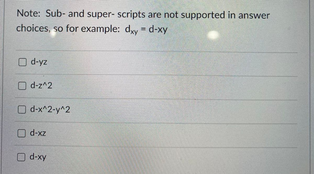 Note: Sub- and super- scripts are not supported in answer
choices, so for example: dxy = d-xy
%3D
d-yz
Od-z^2
O d-x^2-y^2
Od-xz
Od-xy
