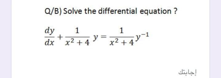 Q/B) Solve the differential equation ?
dy
dx 'x2 + 4
1
1
x² + 4
إجابتك
