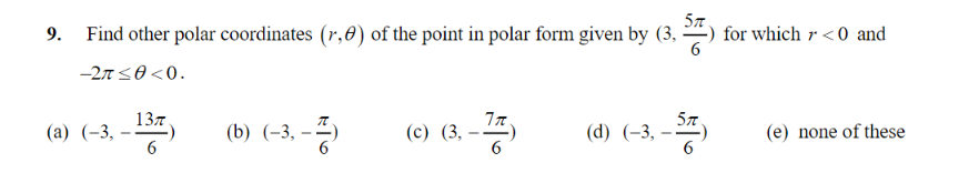 9. Find other polar coordinates (r, 8) of the point in polar form given by (3, 5) for which r <0 and
-2π ≤0 <0.
137
(b) (-3,-2)
(c) (3,
(77)
(d) (-3, – 57)
(e) none of these
6
(a) (-3,
-