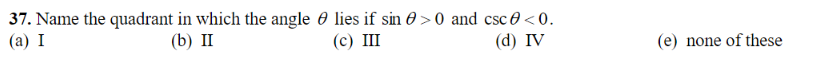 37. Name the quadrant in which the angle lies if sin >0 and csc <0.
(a) I
(b) II
(c) III
(d) IV
(e) none of these