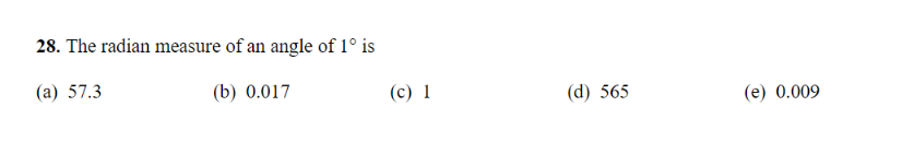 28. The radian measure of an angle of 1° is
(a) 57.3
(b) 0.017
(c) 1
(d) 565
(e) 0.009