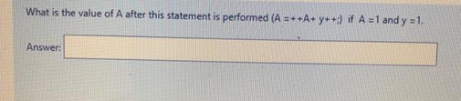 What is the value of A after this statement is performed (A=++A+y++) if A=1 and y = 1.
Answer: