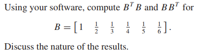 Using your software, compute B' B and BB" for
B = [1 }
1
3
4
1
Discuss the nature of the results.
