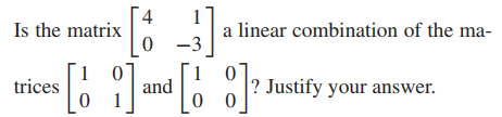 4
Is the matrix
a linear combination of the ma-
3
and
1
? Justify your answer.
trices
