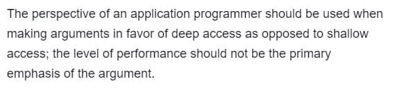 The perspective of an application programmer should be used when
making arguments in favor of deep access as opposed to shallow
access; the level of performance should not be the primary
emphasis of the argument.