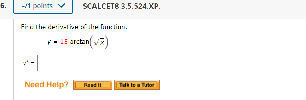 6.
-/1 points
SCALCET8 3.5.524.XP.
Find the derivative of the function.
y = 15 arctan( Vx)
y' =
Need Help?
Read It
Talk to a Tutor
