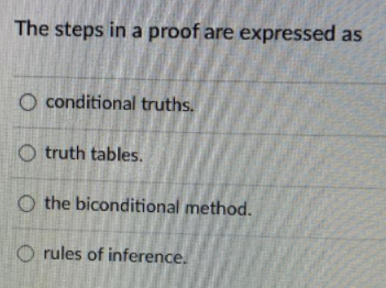 The steps in a proof are expressed as
O conditional truths.
O truth tables.
O the biconditional method.
O rules of inference.
