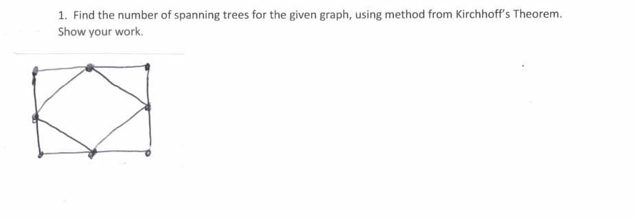1. Find the number of spanning trees for the given graph, using method from Kirchhoff's Theorem.
Show your work.
