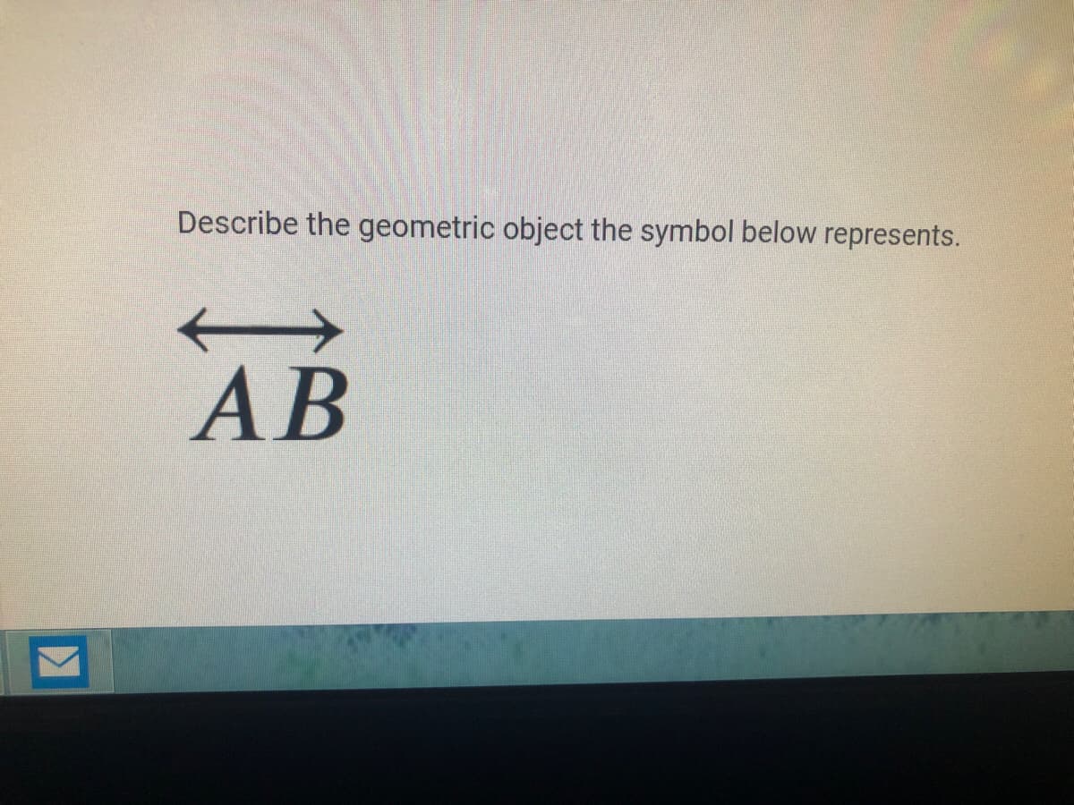 Describe the geometric object the symbol below represents.
АВ
