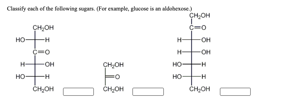 Classify each of the following sugars. (For example, glucose is an aldohexose.)
CH2OH
CH2OH
C=0
Но
H-
HO-
C=0
H-
H-
CH2OH
HỌ
H-
но
-H
Но
ČH;OH
ČH2OH
CH2OH
