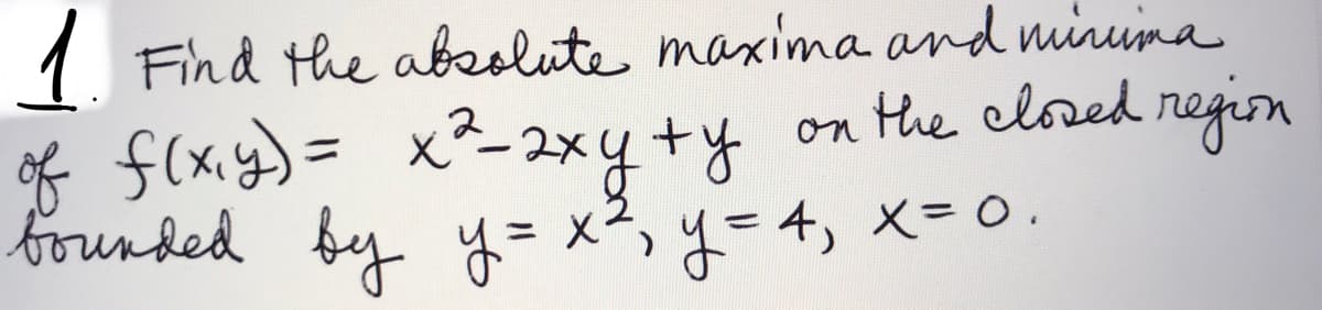 Find the absolute maxima and miuima
on the closed region
of f(x.g)= x2-2xy +y
bounded by y= x², y=4, x= o.
%3D
