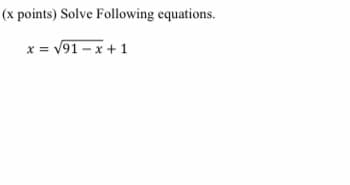 (x points) Solve Following equations.
x = V91 – x + 1
