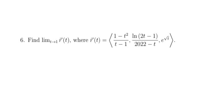 6. Find lim1F(t), where r(t)
=
1-t² ln (2t - 1)
(1=1) (Pievi).
t-1' 2022-t