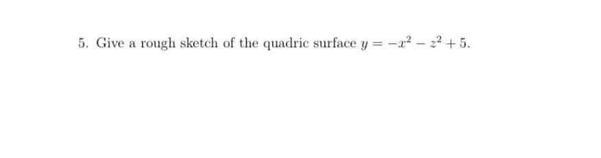 5. Give a rough sketch of the quadric surface y = -x²-2² +5.