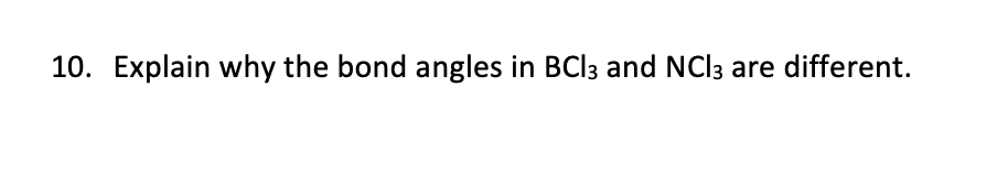 10. Explain why the bond angles in BCl3 and NCl3 are different.