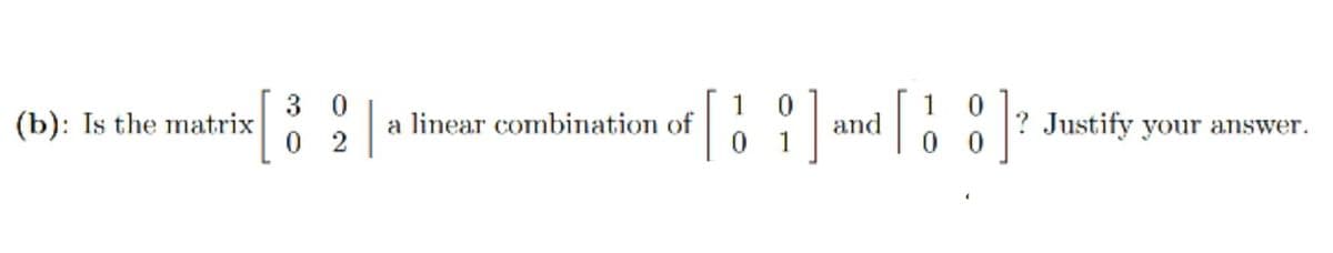 3 0
|a linear combination of
0 2
1
and
0 0
(b): Is the matrix
? Justify your answer.
