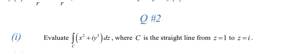 r
Q #2
(i)
Evaluate
|(x² + iy ) dz , where C is the straight line from z=1 to z=i.

