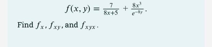 7
f(x, y) = 8x45 +
Find fx, fxy, and fxyx.
8x³
e-8y