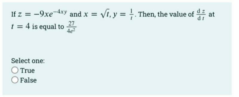 If z = -9xe-4xy and x = √t, y = . Then, the value of
27
t = 4 is equal to
4e²
Select one:
O True
O False
at