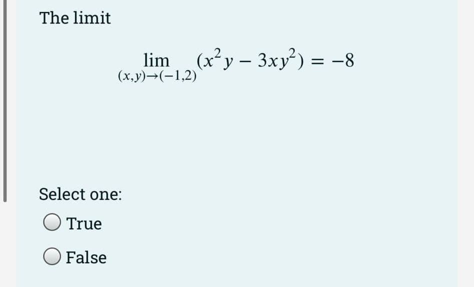 The limit
lim__(x²y − 3xy²) = −8
-
(x,y)→(-1,2)
Select one:
O True
False