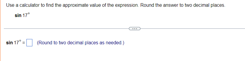 Use a calculator to find the approximate value of the expression. Round the answer to two decimal places.
sin 17°
sin 17°
(Round to two decimal places as needed.)
