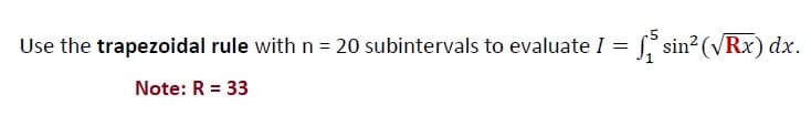 Use the trapezoidal rule with n = 20 subintervals to evaluate I =
L sin? (VRx) dx.
Note: R = 33

