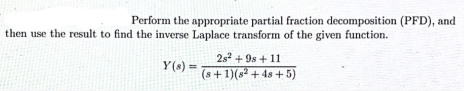 Perform the appropriate partial fraction decomposition (PFD), and
then use the result to find the inverse Laplace transform of the given function.
2s? + 9s + 11
Y(s) =
(s+1)(s² + 4s + 5)
%3!
