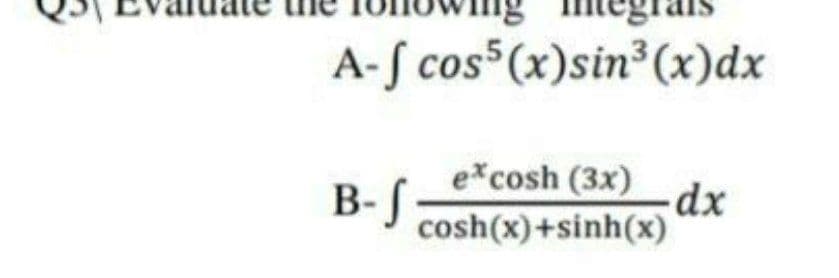 A-f cos (x)sin³(x)dx
excosh (3x)
-dx
B-J cosh(x)+sinh(x)
